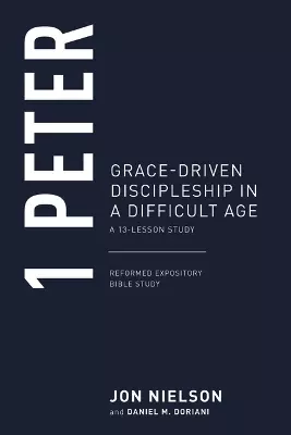 1 Peter: Grace-Driven Discipleship in a Difficult Age, a 13-Lesson Study (Reformed Expository Bible Study Guides Series)
