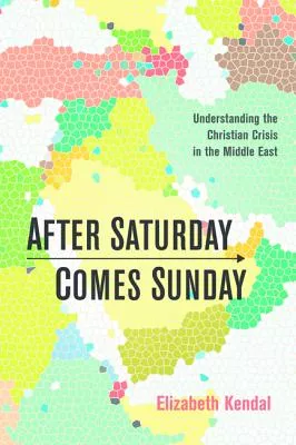 After Saturday Comes Sunday: Understanding the Christian Crisis in the Middle East