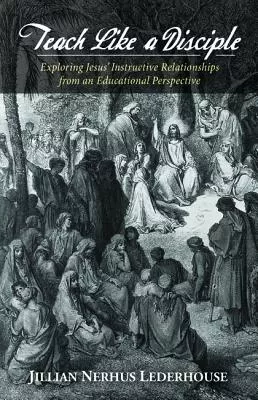 Teach Like a Disciple: Exploring Jesus' Instructive Relationships From An Educational Perspective
