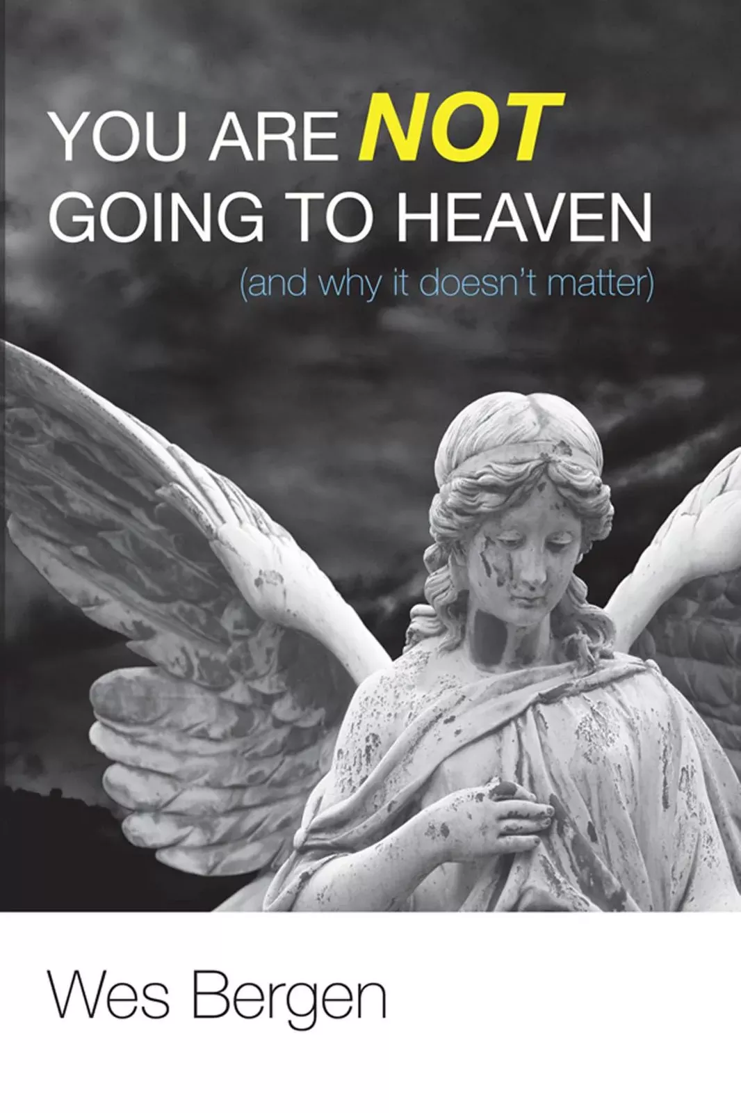 You Are Not Going to Heaven (And Why It Doesn't Matter)