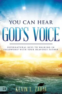 You Can Hear God's Voice: Supernatural Keys to Walking in Fellowship With Your Heavenly Father